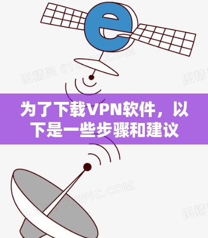 为了下载VPN软件,以下是一些步骤和建议 为了下载VPN软件,以下是一些步骤和建议
