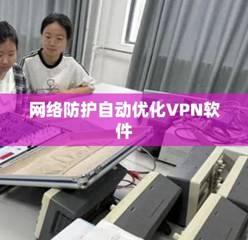 网络防护自动优化VPN软件 网络防护自动优化VPN软件
