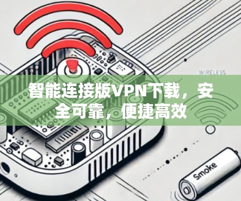 智能连接版VPN下载,安全可靠,便捷高效 智能连接版VPN下载,安全可靠,便捷高效
