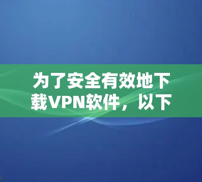 为了安全有效地下载VPN软件，以下是一步步的建议