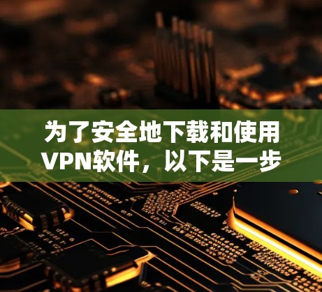 为了安全地下载和使用VPN软件，以下是一步步的建议