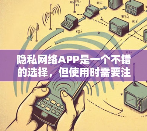 隐私网络APP是一个不错的选择，但使用时需要注意以下几点