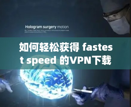 如何轻松获得 fastest speed 的VPN下载 如何轻松获得 fastest speed 的VPN下载