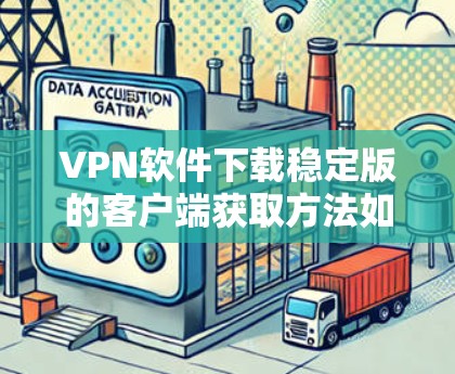 VPN软件下载稳定版的客户端获取方法如下 VPN软件下载稳定版的客户端获取方法如下