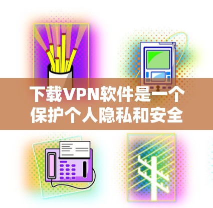 下载VPN软件是一个保护个人隐私和安全的重要步骤。以下是一个清晰的步骤指南,帮助您顺利下载和使用VPN 下载VPN软件是一个保护个人隐私和安全的重要步骤。以下是一个清晰的步骤指南,帮助您顺利下载和使用VPN