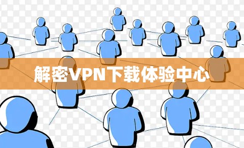 解密VPN下载体验中心 解密VPN下载体验中心