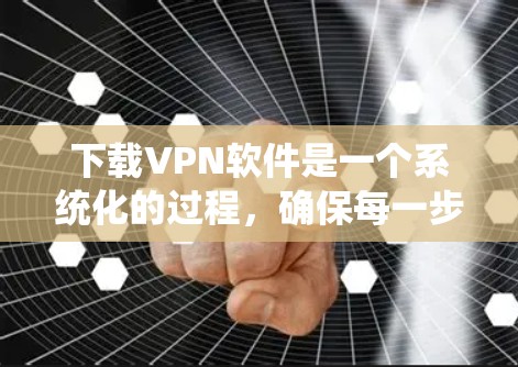 下载VPN软件是一个系统化的过程,确保每一步都正确无误。以下是一步步的指南 下载VPN软件是一个系统化的过程,确保每一步都正确无误。以下是一步步的指南