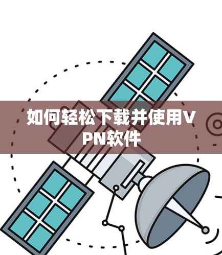 如何轻松下载并使用VPN软件 如何轻松下载并使用VPN软件