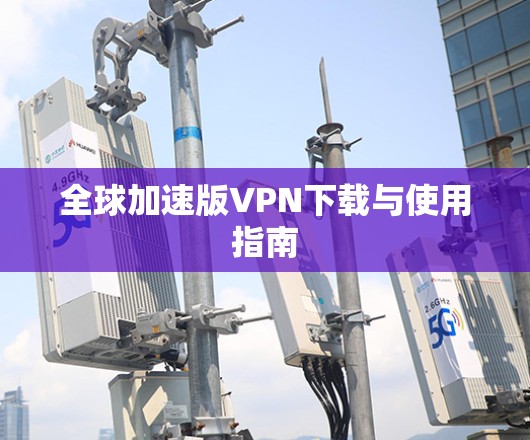 全球加速版VPN下载与使用指南 全球加速版VPN下载与使用指南
