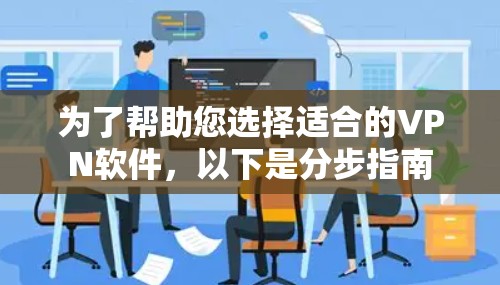 为了帮助您选择适合的VPN软件,以下是分步指南 为了帮助您选择适合的VPN软件,以下是分步指南