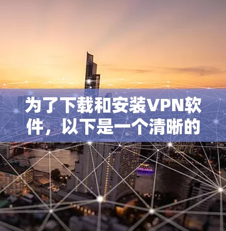 为了下载和安装VPN软件,以下是一个清晰的步骤指南,适用于不同情况下的操作 为了下载和安装VPN软件,以下是一个清晰的步骤指南,适用于不同情况下的操作