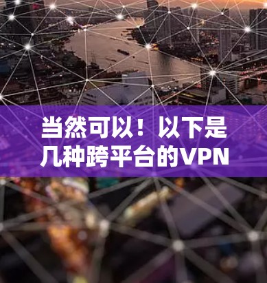 当然可以!以下是几种跨平台的VPN软件推荐,这些软件可以同时支持手机、平板、电脑等设备 当然可以!以下是几种跨平台的VPN软件推荐,这些软件可以同时支持手机、平板、电脑等设备