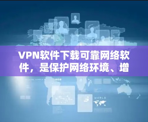 VPN软件下载可靠网络软件,是保护网络环境、增强网络安全的重要手段。以下是通过可靠来源下载VPN软件的建议 VPN软件下载可靠网络软件,是保护网络环境、增强网络安全的重要手段。以下是通过可靠来源下载VPN软件的建议
