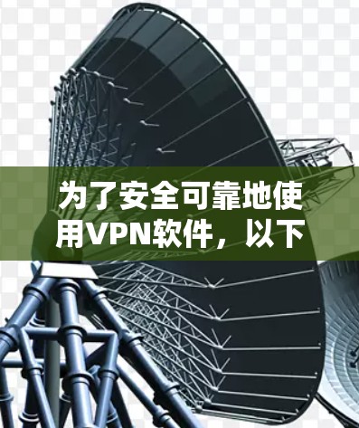 为了安全可靠地使用VPN软件，以下是一步步的建议