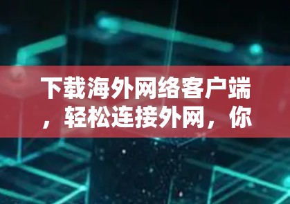 下载海外网络客户端,轻松连接外网,你所想要的都为你有 下载海外网络客户端,轻松连接外网,你所想要的都为你有