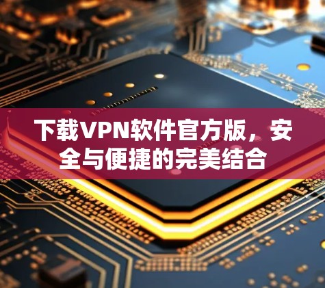 下载VPN软件官方版,安全与便捷的完美结合 下载VPN软件官方版,安全与便捷的完美结合