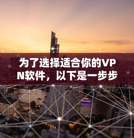 为了选择适合你的VPN软件,以下是一步步的建议 为了选择适合你的VPN软件,以下是一步步的建议