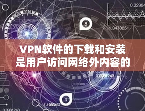 VPN软件的下载和安装是用户访问网络外内容的第一步。以下是基本的步骤指南