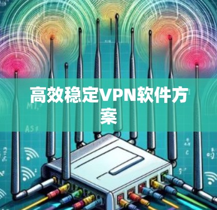 高效稳定VPN软件方案 高效稳定VPN软件方案