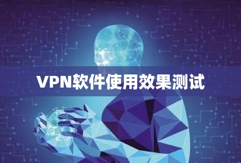 VPN软件使用效果测试 VPN软件使用效果测试