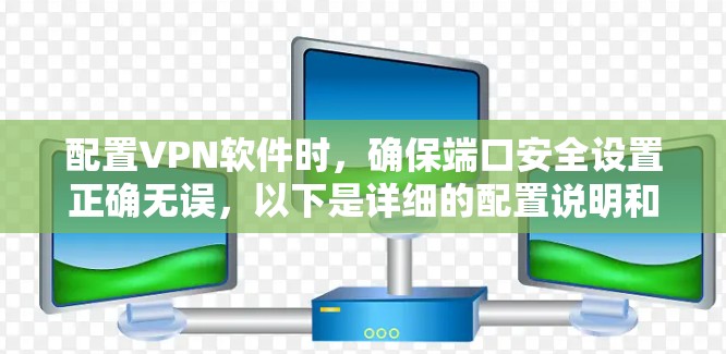 配置VPN软件时,确保端口安全设置正确无误,以下是详细的配置说明和步骤 配置VPN软件时,确保端口安全设置正确无误,以下是详细的配置说明和步骤