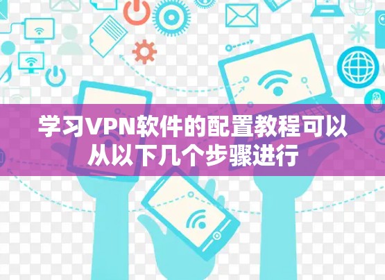 学习VPN软件的配置教程可以从以下几个步骤进行 学习VPN软件的配置教程可以从以下几个步骤进行