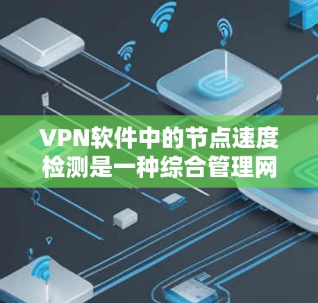 VPN软件中的节点速度检测是一种综合管理网络性能的技术,涉及设置、监控和优化多个方面。以下是详细的步骤指南 VPN软件中的节点速度检测是一种综合管理网络性能的技术,涉及设置、监控和优化多个方面。以下是详细的步骤指南
