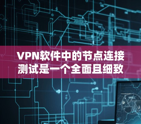 VPN软件中的节点连接测试是一个全面且细致的过程,旨在确保所有节点能够正常连接和数据传输。以下是对VPN节点连接测试的详细总结 VPN软件中的节点连接测试是一个全面且细致的过程,旨在确保所有节点能够正常连接和数据传输。以下是对VPN节点连接测试的详细总结