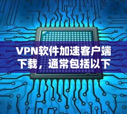 VPN软件加速客户端下载，通常包括以下步骤