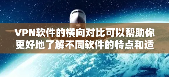 VPN软件的横向对比可以帮助你更好地了解不同软件的特点和适用场景。以下是几个常见的VPN软件及其对比分析