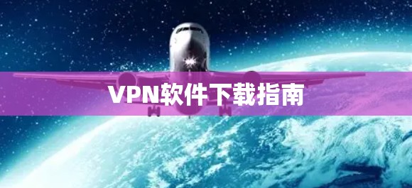 VPN软件下载指南 VPN软件下载指南