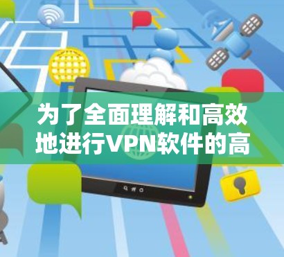 为了全面理解和高效地进行VPN软件的高速节点测试，可以按照以下步骤进行