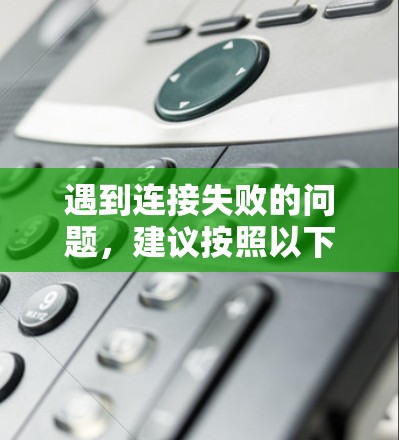 遇到连接失败的问题,建议按照以下步骤排查和解决 遇到连接失败的问题,建议按照以下步骤排查和解决