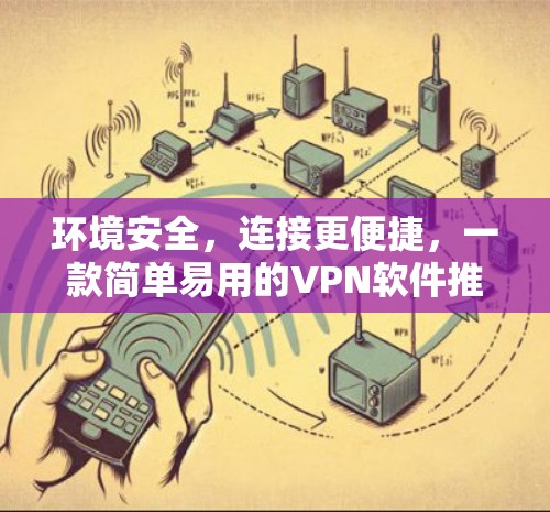 环境安全，连接更便捷，一款简单易用的VPN软件推荐
