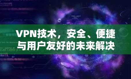 VPN技术,安全、便捷与用户友好的未来解决方案 VPN技术,安全、便捷与用户友好的未来解决方案