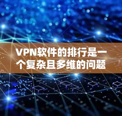 VPN软件的排行是一个复杂且多维的问题，需要综合考虑多个因素来评估。以下是对 VPN 软件排行的总结和分析