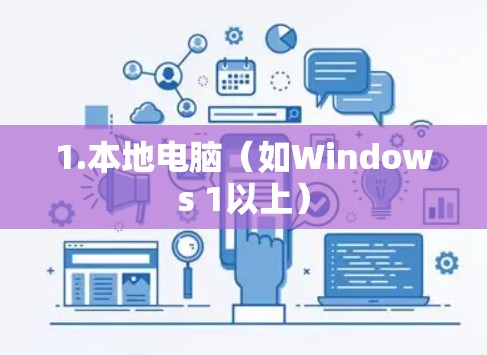 1.本地电脑（如Windows 1以上）
