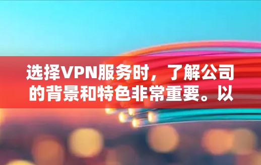 选择VPN服务时,了解公司的背景和特色非常重要。以下是几个热门的VPN推荐,涵盖了免费和付费的选项,帮助你根据自己的需求做出选择 选择VPN服务时,了解公司的背景和特色非常重要。以下是几个热门的VPN推荐,涵盖了免费和付费的选项,帮助你根据自己的需求做出选择