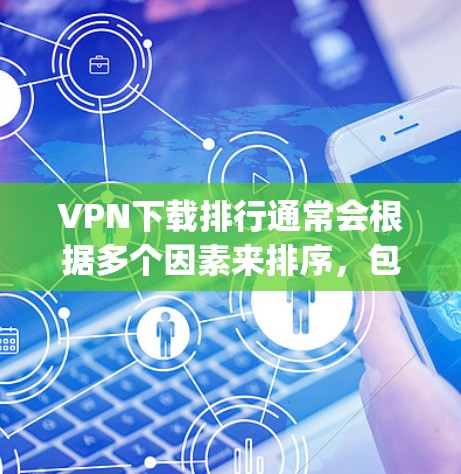 VPN下载排行通常会根据多个因素来排序,包括下载量、速度、安全性、用户体验等。以下是一些常见的 VPN 下载排行,涵盖国际知名VPN和国内 popular VPN VPN下载排行通常会根据多个因素来排序,包括下载量、速度、安全性、用户体验等。以下是一些常见的 VPN 下载排行,涵盖国际知名VPN和国内 popular VPN