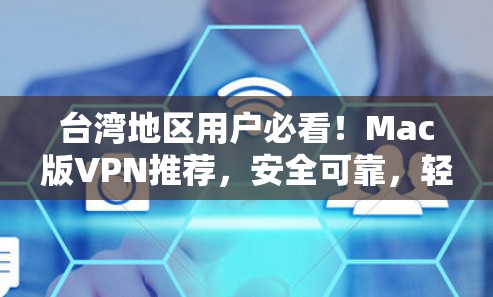 台湾地区用户必看!Mac版VPN推荐,安全可靠,轻松轻松! 台湾地区用户必看!Mac版VPN推荐,安全可靠,轻松轻松!