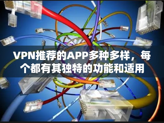VPN推荐的APP多种多样,每个都有其独特的功能和适用场景。以下是对这些APP的整理和分析,帮助用户更好地选择 VPN推荐的APP多种多样,每个都有其独特的功能和适用场景。以下是对这些APP的整理和分析,帮助用户更好地选择