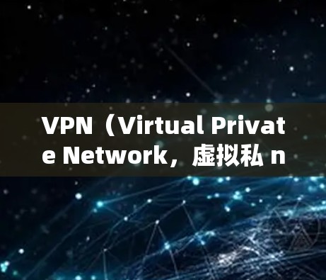 VPN(Virtual Private Network,虚拟私 nets)是一种用于加密通信的技术,允许用户通过网络实现与外部服务器的加密通信。以下是关于VPN的常见特点和使用场景 VPN(Virtual Private Network,虚拟私 nets)是一种用于加密通信的技术,允许用户通过网络实现与外部服务器的加密通信。以下是关于VPN的常见特点和使用场景