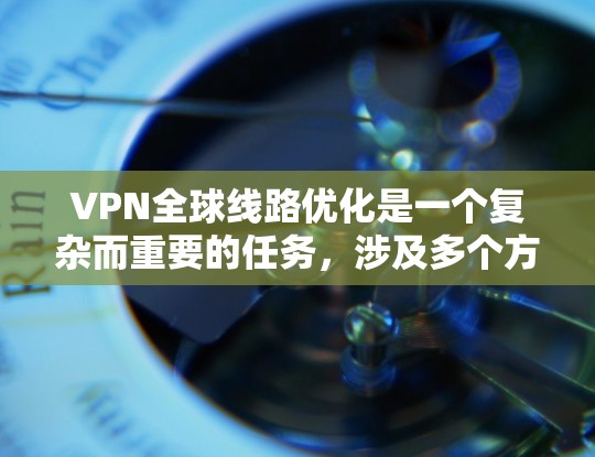 VPN全球线路优化是一个复杂而重要的任务,涉及多个方面和步骤。以下是对VPN全球线路优化的详细分析和建议 VPN全球线路优化是一个复杂而重要的任务,涉及多个方面和步骤。以下是对VPN全球线路优化的详细分析和建议