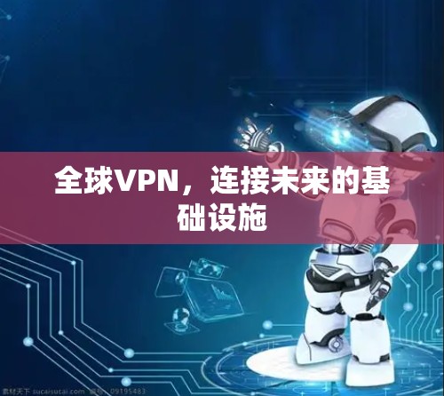 全球VPN,连接未来的基础设施 全球VPN,连接未来的基础设施