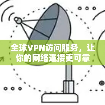 全球VPN访问服务，让你的网络连接更可靠与安全