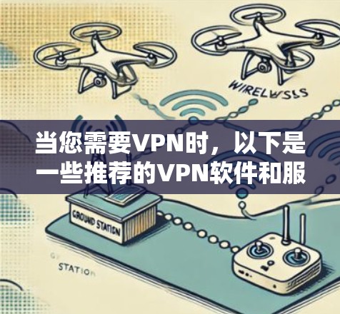 当您需要VPN时,以下是一些推荐的VPN软件和服务,涵盖了不同的需求和使用场景 当您需要VPN时,以下是一些推荐的VPN软件和服务,涵盖了不同的需求和使用场景