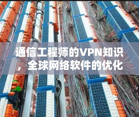 通信工程师的VPN知识,全球网络软件的优化与应用 通信工程师的VPN知识,全球网络软件的优化与应用