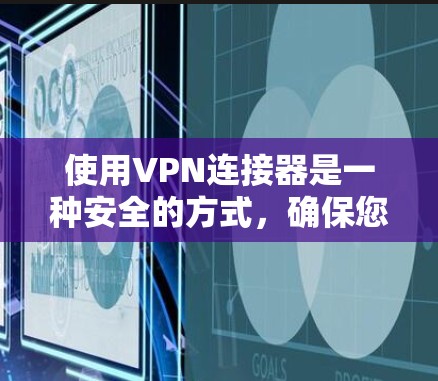 使用VPN连接器是一种安全的方式,确保您在使用VPN时能够隐藏您的连接,保护个人信息。以下是一步步的指导 使用VPN连接器是一种安全的方式,确保您在使用VPN时能够隐藏您的连接,保护个人信息。以下是一步步的指导