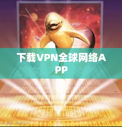 下载VPN全球网络APP 下载VPN全球网络APP