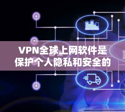 VPN全球上网软件是保护个人隐私和安全的网络服务，通过加密技术将个人数据转移到云端，然后通过网络连接到目标服务器，最终被互联网服务器访问。以下是关于VPN全球上网软件的详细分类和使用指南